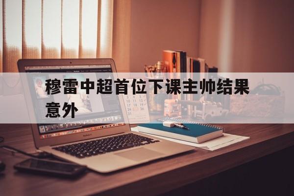 穆雷中超首位下课主帅结果意外(跨界演员73章原文)|pg电子娱乐